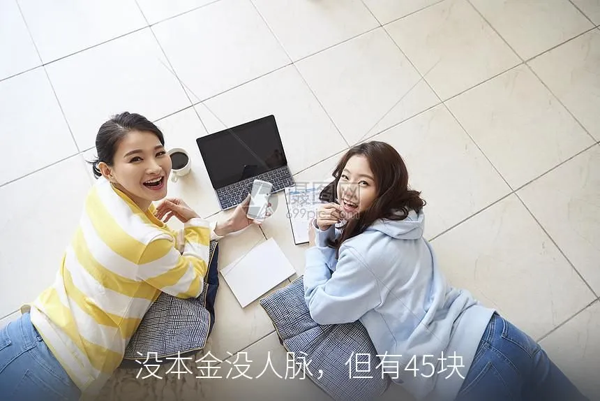 没本金没人脉，但有45块